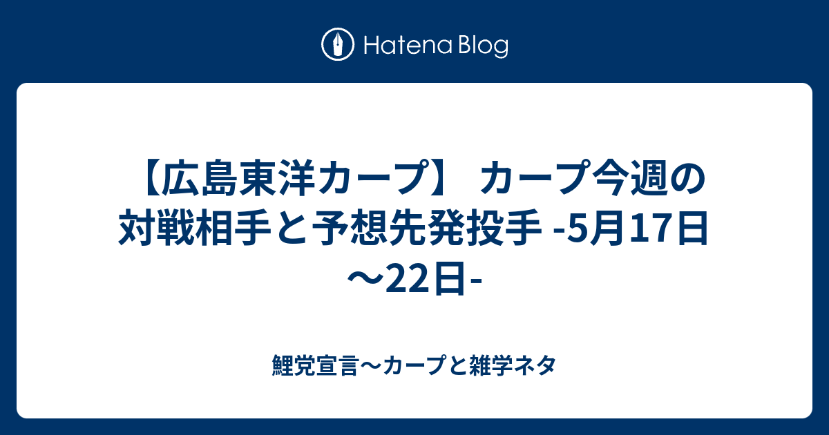 広島東洋カープ カープ今週の対戦相手と予想先発投手 5月17日 22日 鯉党宣言 カープと雑学ネタ