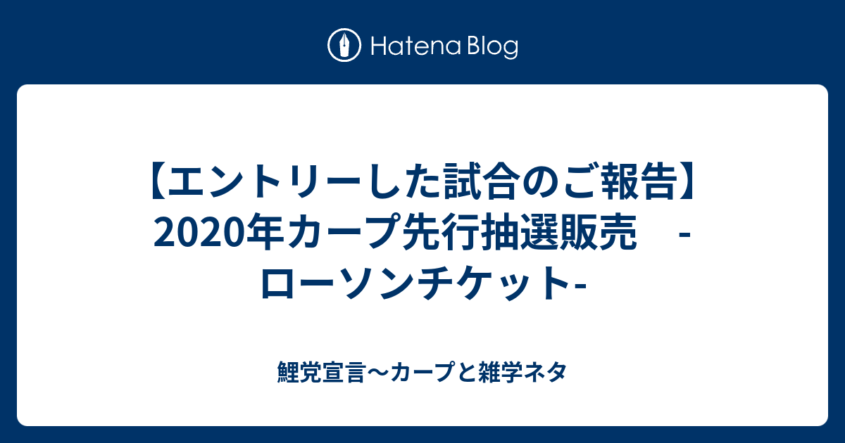 エントリーした試合のご報告 年カープ先行抽選販売 ローソンチケット 鯉党宣言 カープブログ