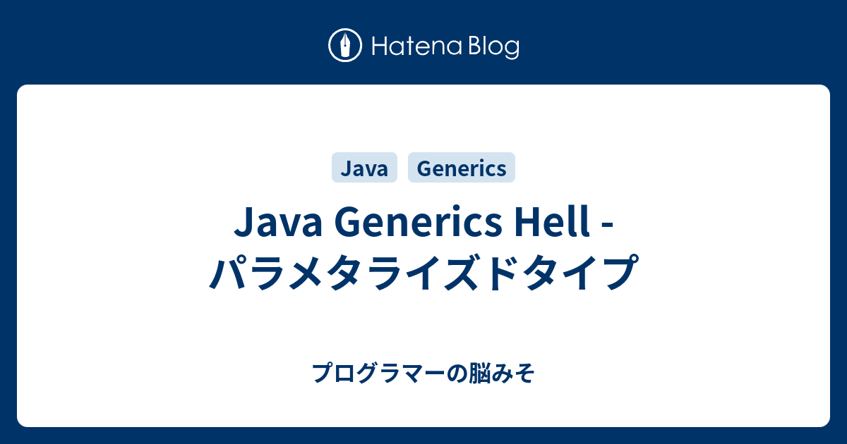Java Generics Hell - パラメタライズドタイプ - プログラマーの脳みそ