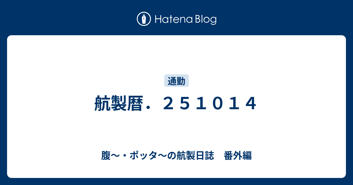 航製暦．251014 - 腹～・ポッタ～の航製日誌 番外編