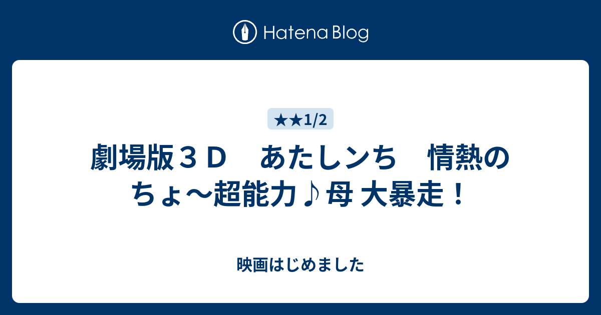 劇場版３ｄ あたしンち 情熱のちょ 超能力 母 大暴走 映画はじめました