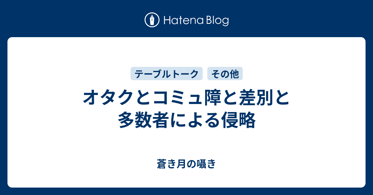 オタクとコミュ障と差別と多数者による侵略 蒼き月の囁き