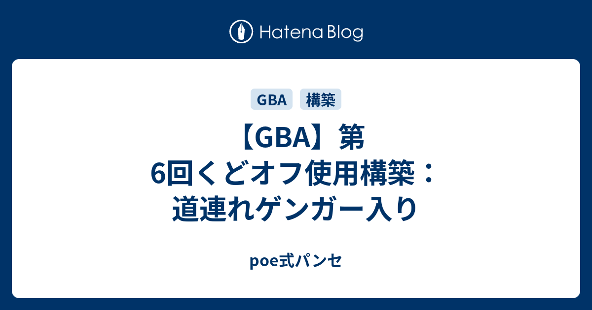 Gba 第6回くどオフ使用構築 道連れゲンガー入り Poe式パンセ