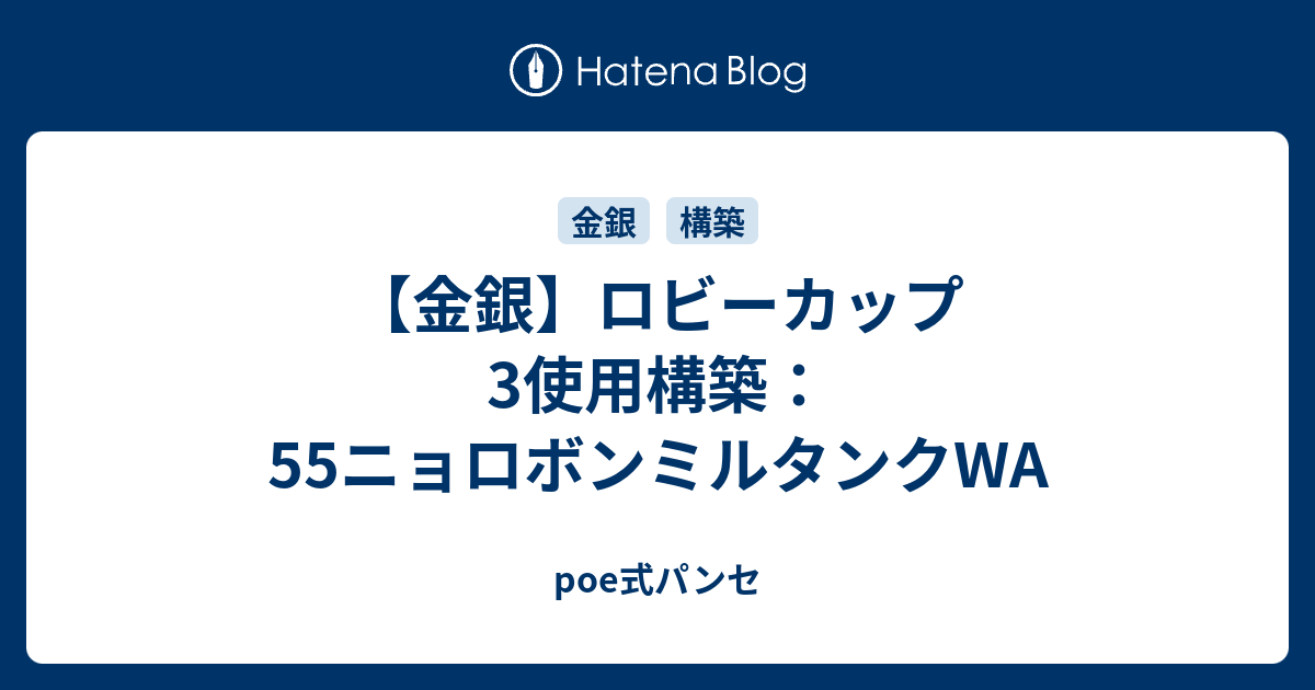 金銀 ロビーカップ3使用構築 55ニョロボンミルタンクwa Poe式パンセ