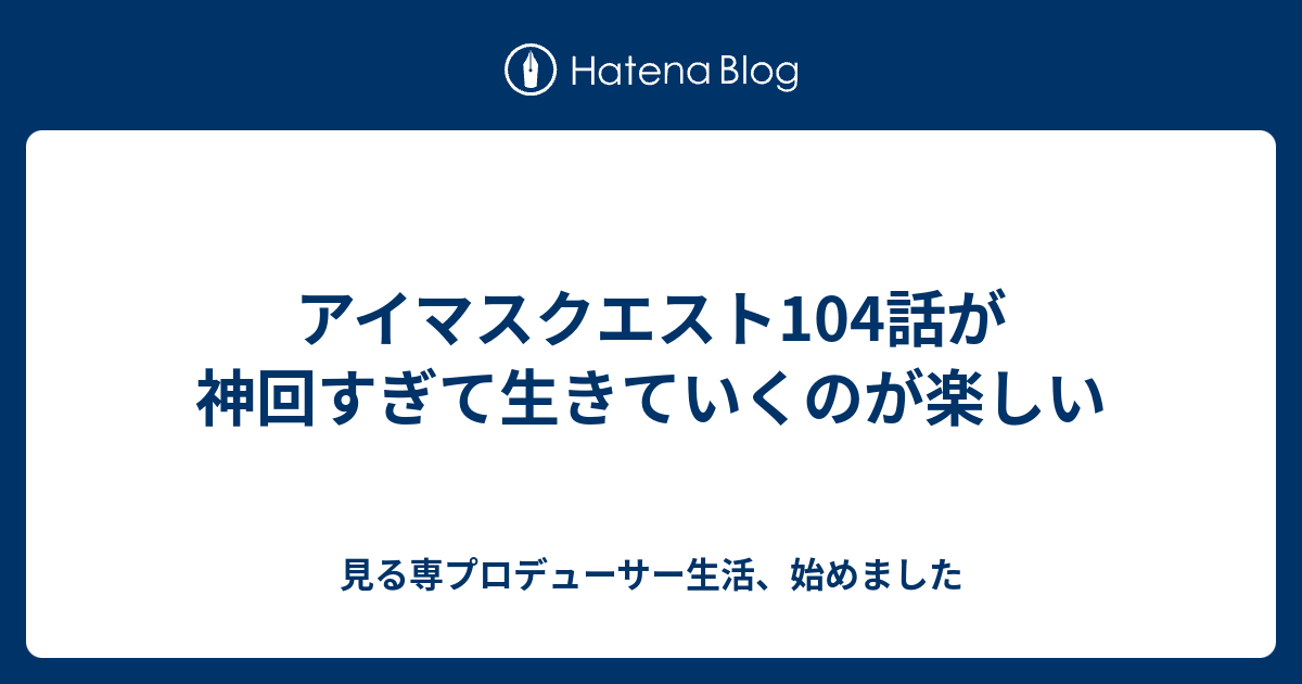 アイマスクエスト104話が神回すぎて生きていくのが楽しい 見る専プロデューサー生活 始めました