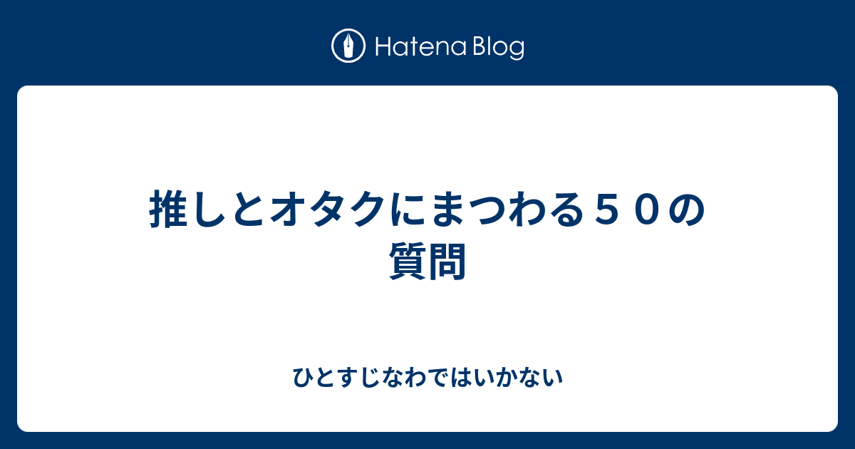 推しとオタクにまつわる５０の質問 ひとすじなわではいかない