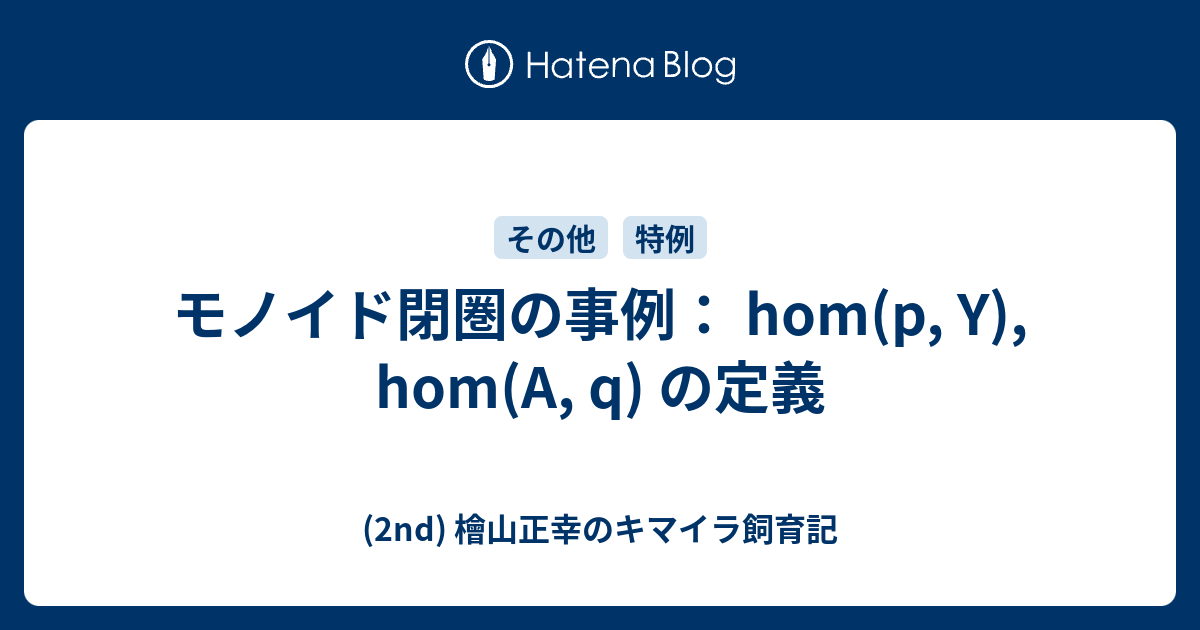 モノイド閉圏の事例： hom(p, Y), hom(A, q) の定義 (2nd) 檜山正幸のキマイラ飼育記
