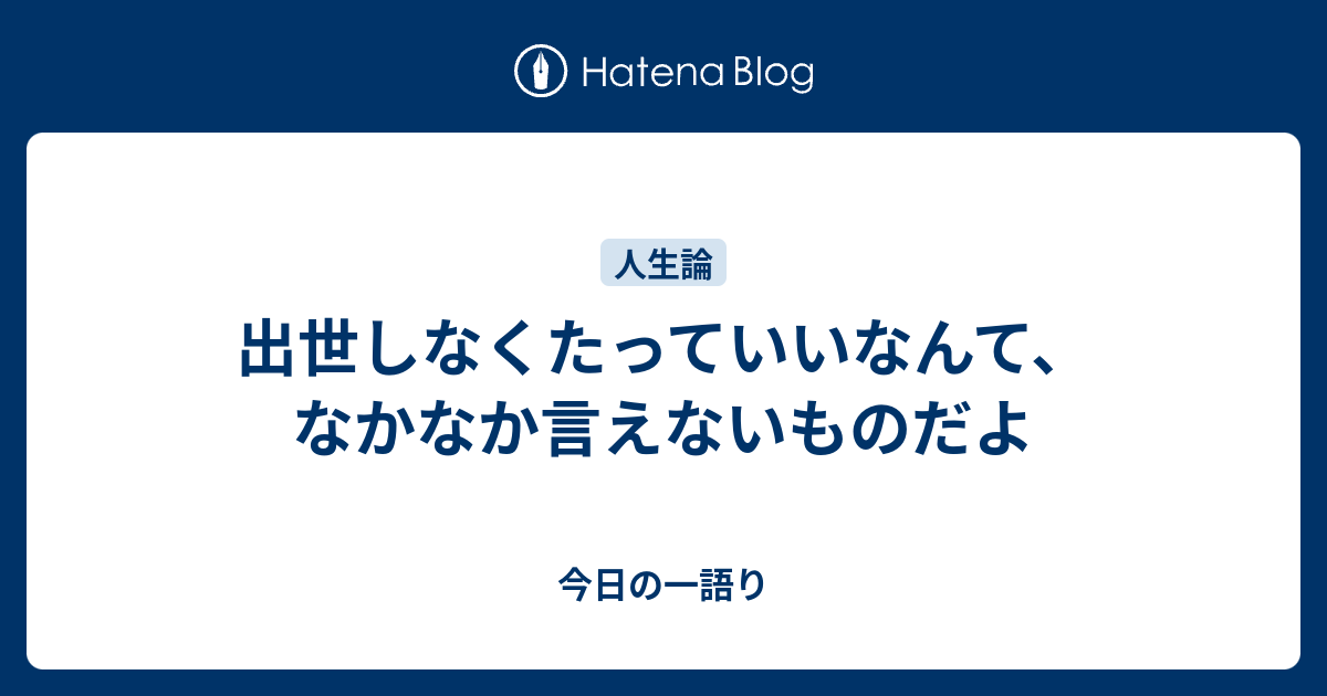 出世しなくたっていいなんて、なかなか言えないものだよ - 今日の一語り