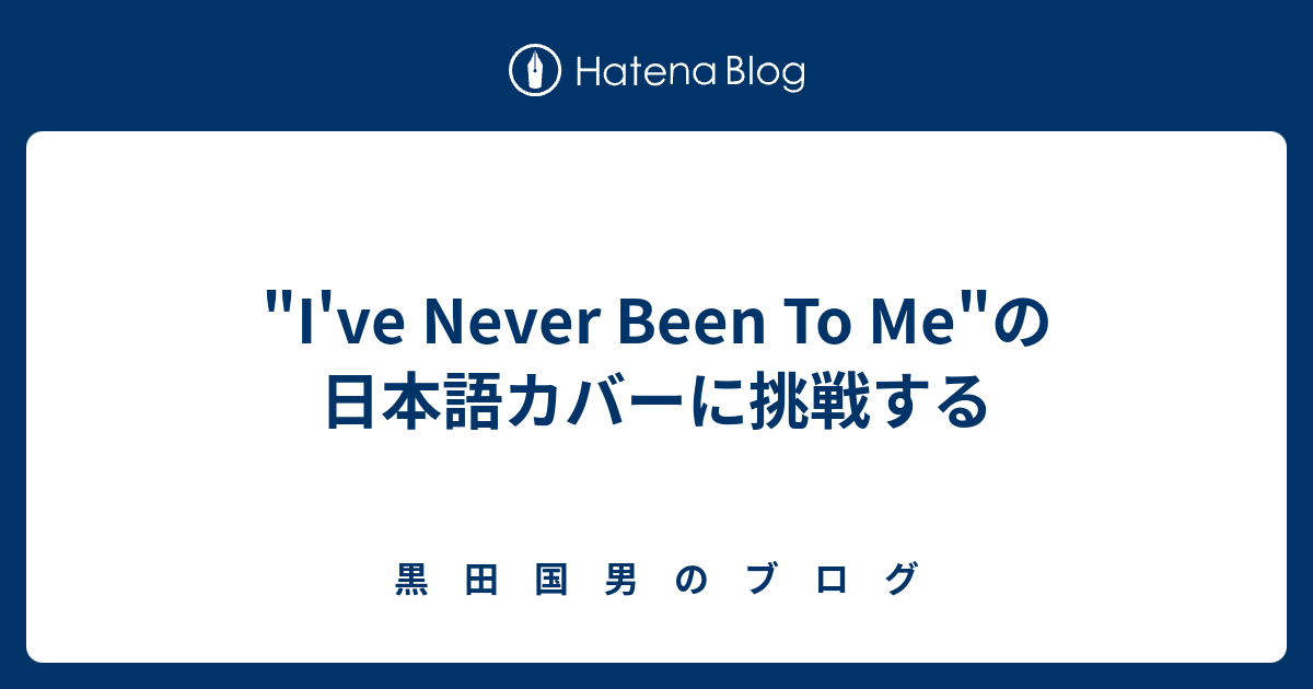 I Ve Never Been To Me の日本語カバーに挑戦する 黒 田 国 男 の ブ ロ グ