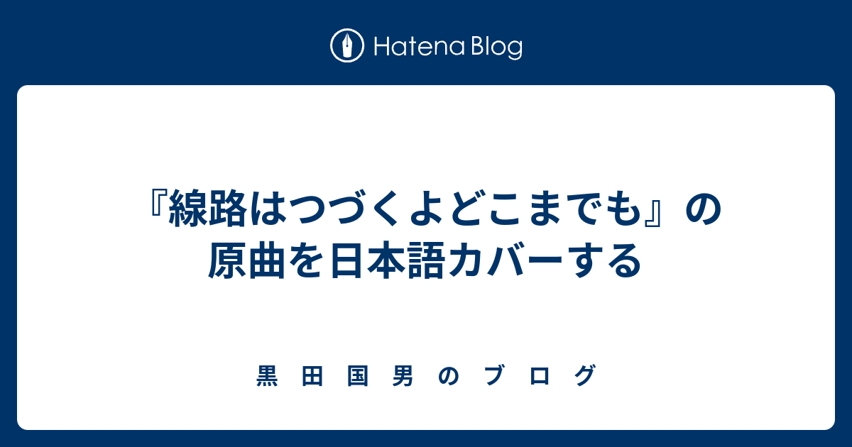 線路はつづくよどこまでも の原曲を日本語カバーする 黒 田 国 男 の ブ ロ グ