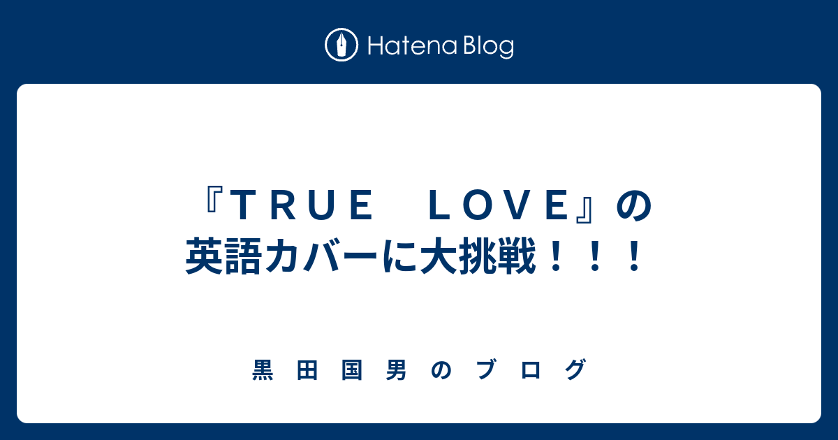 ｔｒｕｅ ｌｏｖｅ の英語カバーに大挑戦 黒 田 国 男 の ブ ロ グ