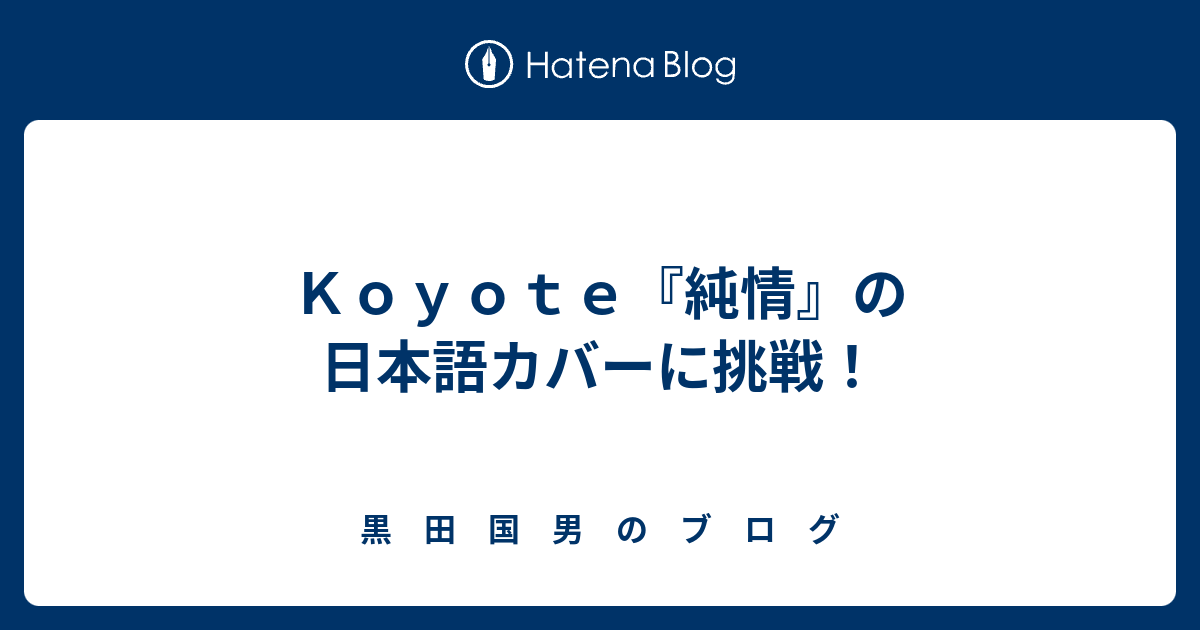 ｋｏｙｏｔｅ 純情 の日本語カバーに挑戦 黒 田 国 男 の ブ ロ グ