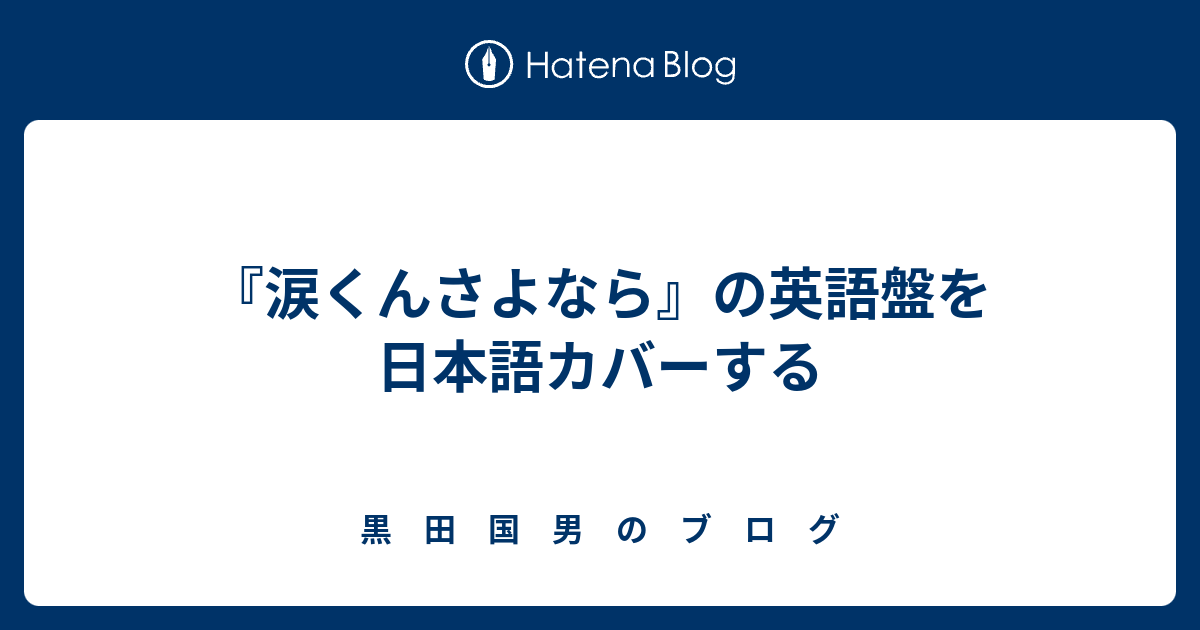 涙くんさよなら の英語盤を日本語カバーする 黒 田 国 男 の ブ ロ グ