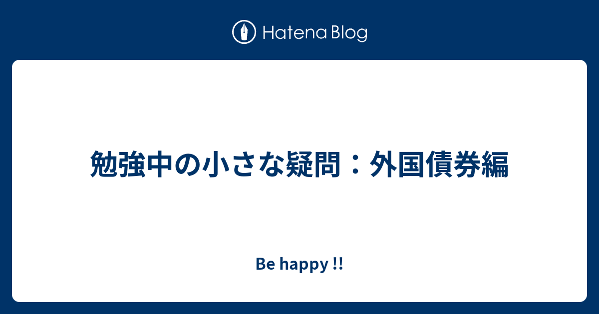 勉強中の小さな疑問 外国債券編 Be Happy