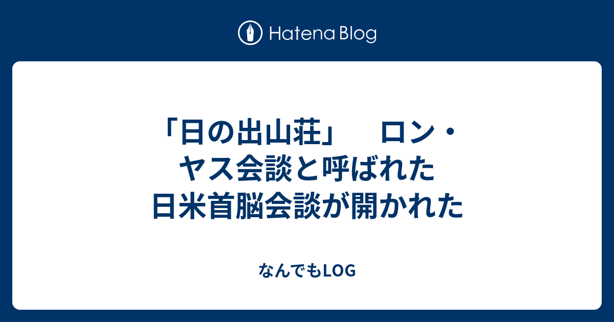 「日の出山荘」 ロン・ヤス会談と呼ばれた日米首脳会談が開かれた なんでもLOG