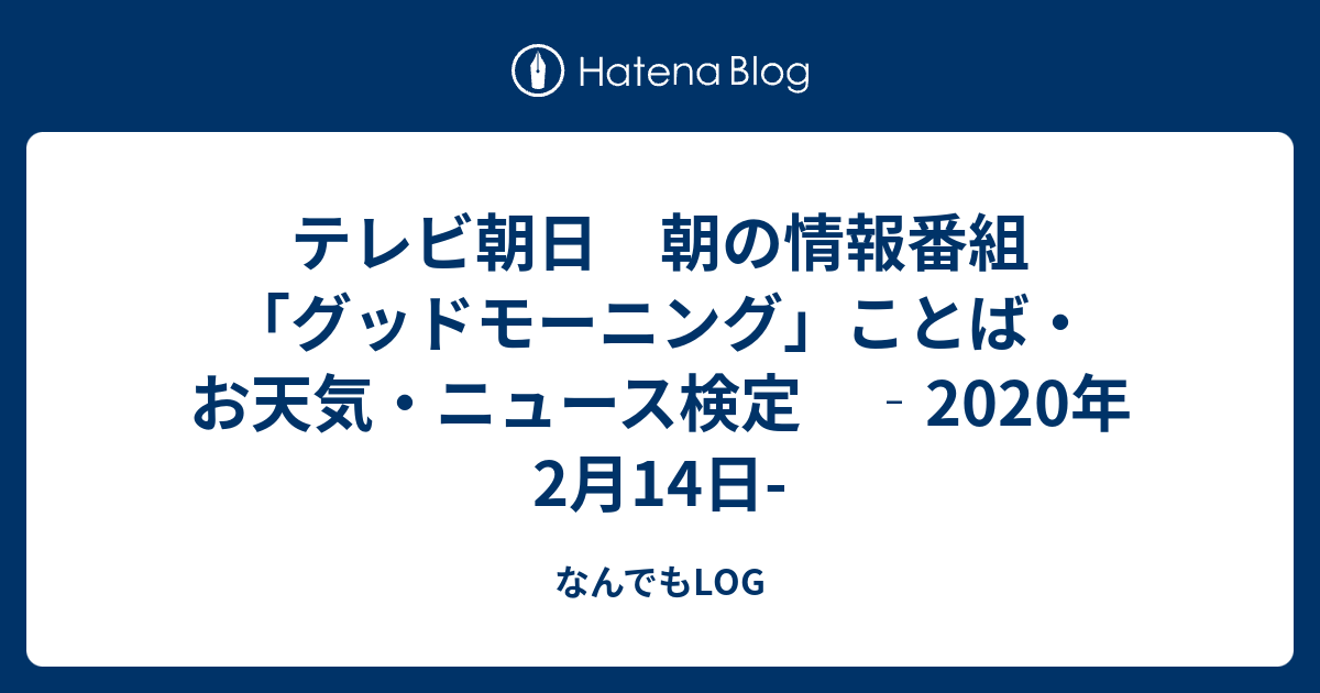 テレビ朝日 朝の情報番組「グッドモーニング」ことば・お天気・ニュース検定 ‐2020年2月14日- - なんでもLOG