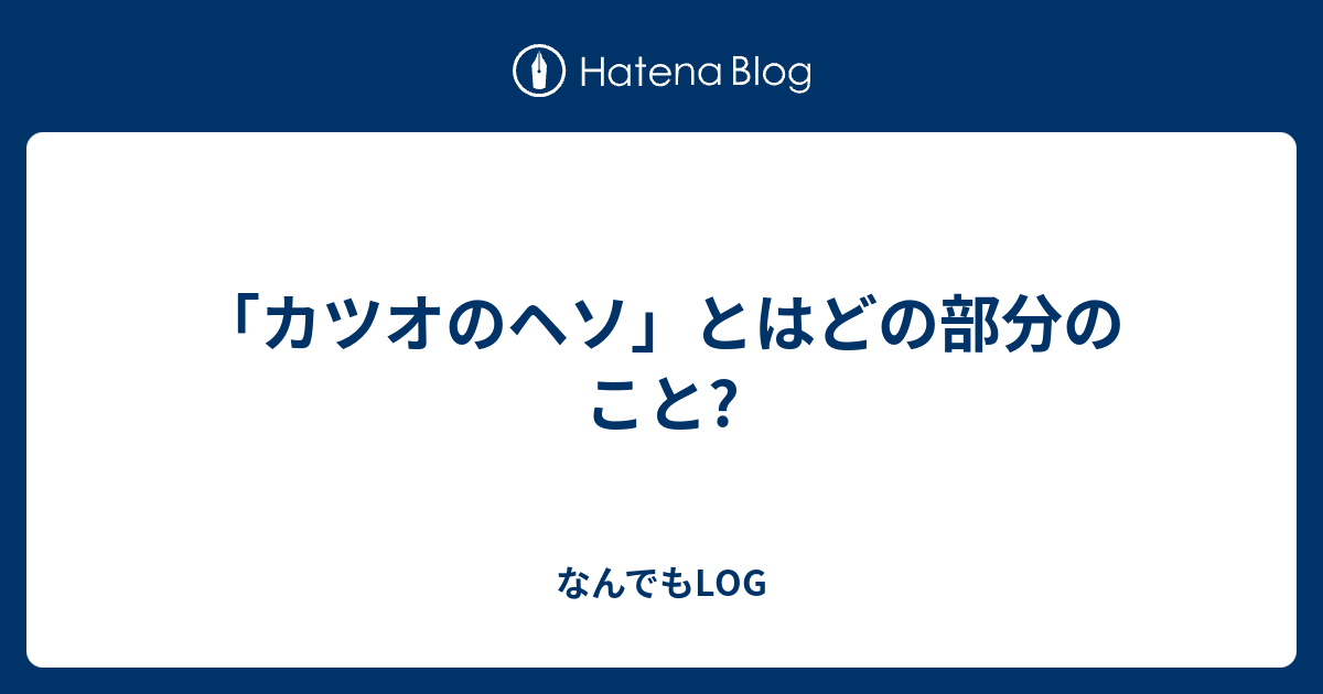カツオのヘソ とはどの部分のこと なんでもかんでも見聞録