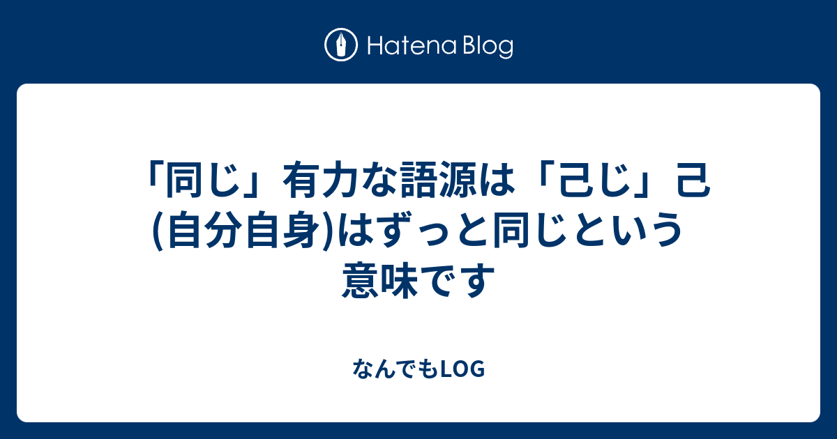 「同じ」有力な語源は「己じ」己(自分自身)はずっと同じという意味です - なんでもLOG