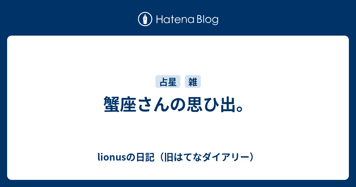 蟹座さんの思ひ出 Lionusの日記 旧はてなダイアリー