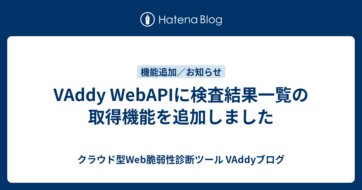 VAddy WebAPIに検査結果一覧の取得機能を追加しました - クラウド型Web脆弱性診断ツール VAddyブログ