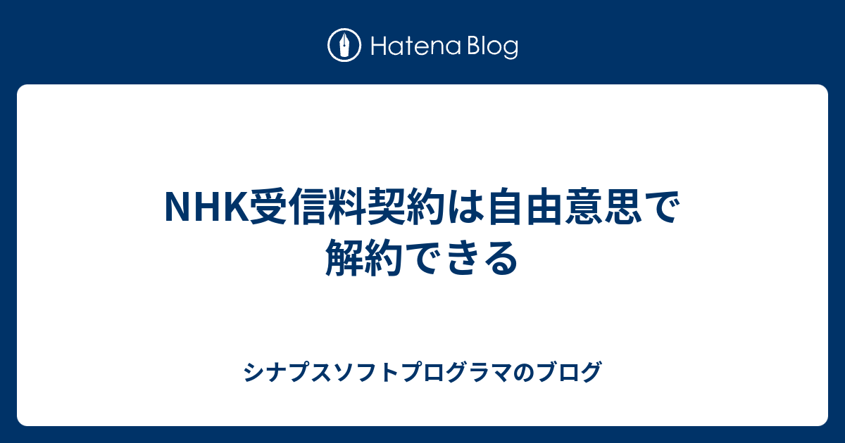 Nhk受信料契約は自由意思で解約できる シナプスソフトプログラマのブログ