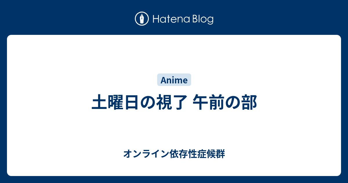 土曜日の視了 午前の部 オンライン依存性症候群