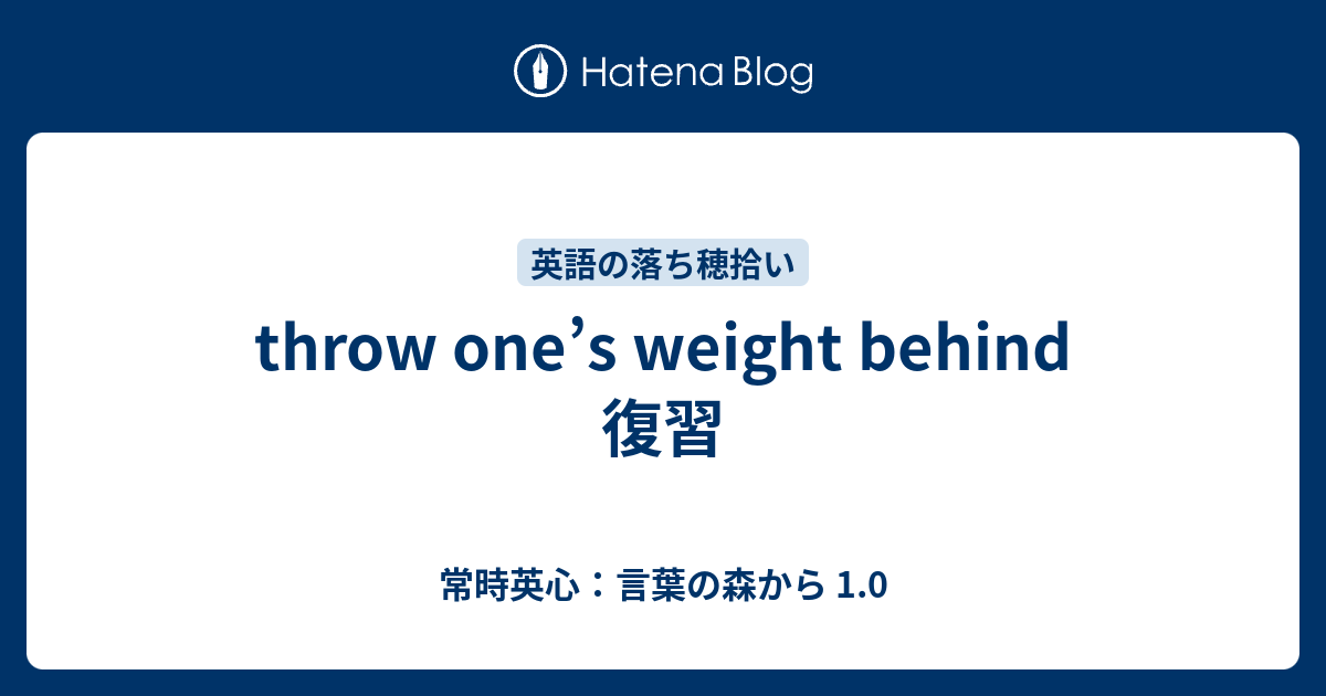 throw one’s weight behind 復習 常時英心：言葉の森から 1.0