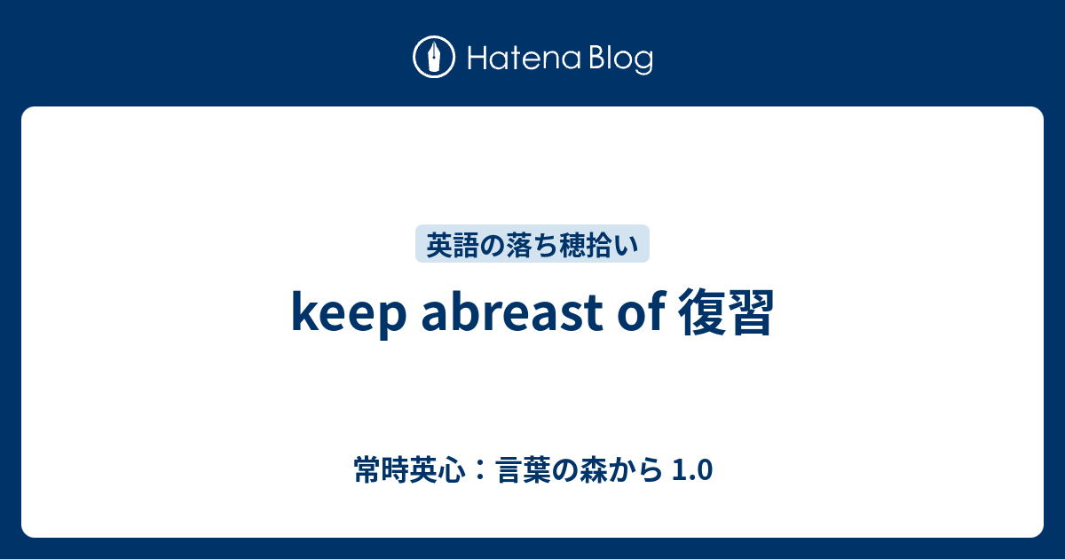 keep abreast of 復習 常時英心：言葉の森から 1.0