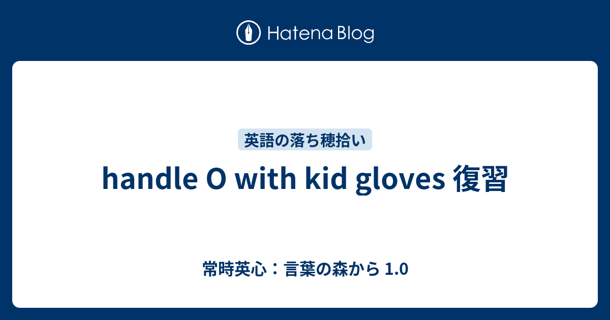 handle O with kid gloves 復習 常時英心：言葉の森から 1.0