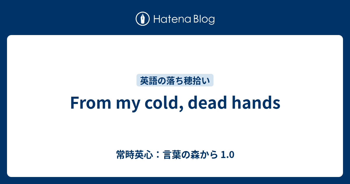 From My Cold Dead Hands 常時英心 言葉の森から 1 0