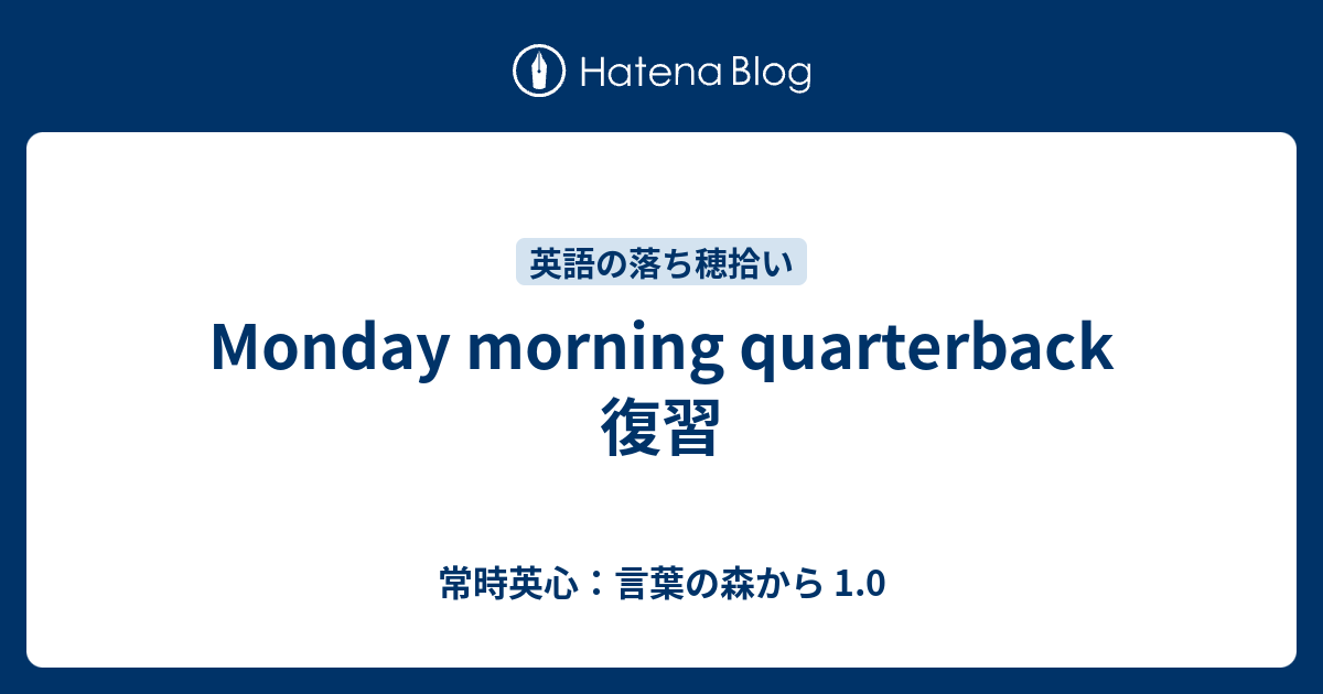 Monday morning quarterback 復習 常時英心：言葉の森から 1.0
