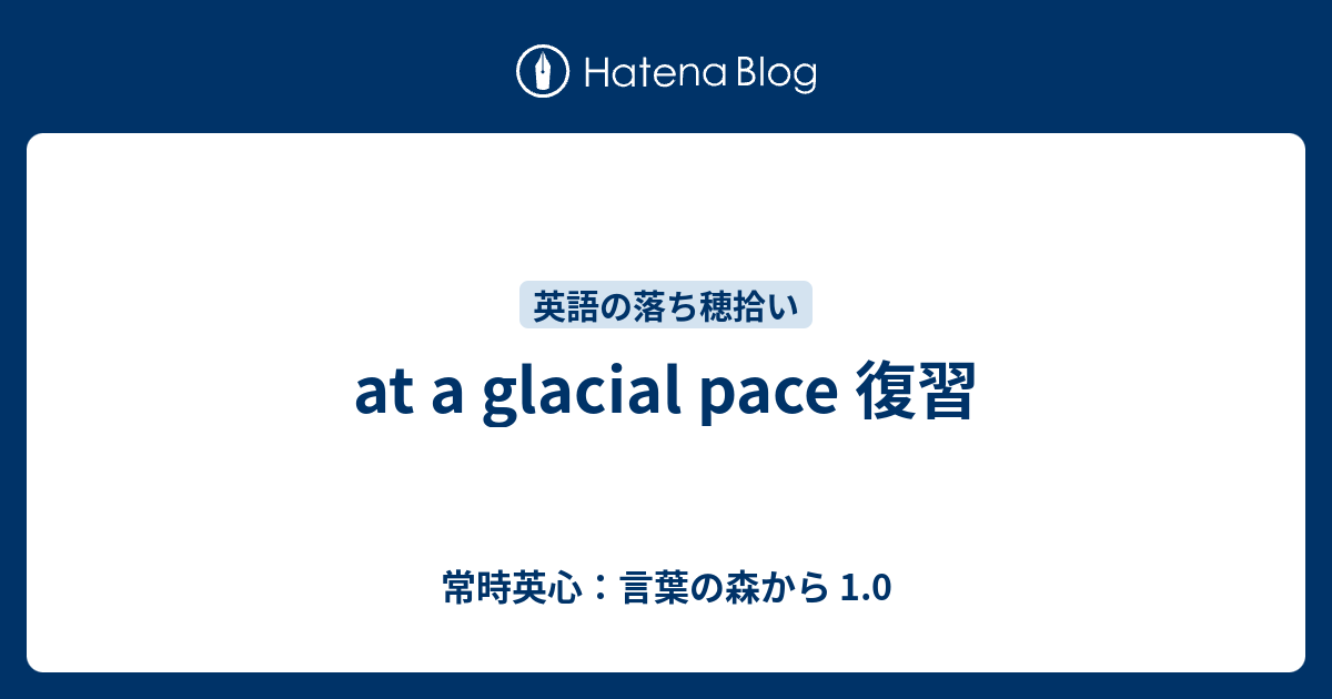 At A Glacial Pace 復習 常時英心 言葉の森から 1 0