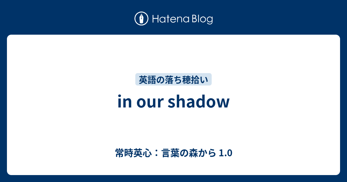 In Our Shadow 常時英心 言葉の森から 1 0