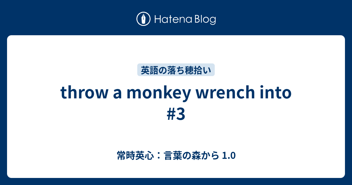 throw a monkey wrench into 3 常時英心：言葉の森から 1.0