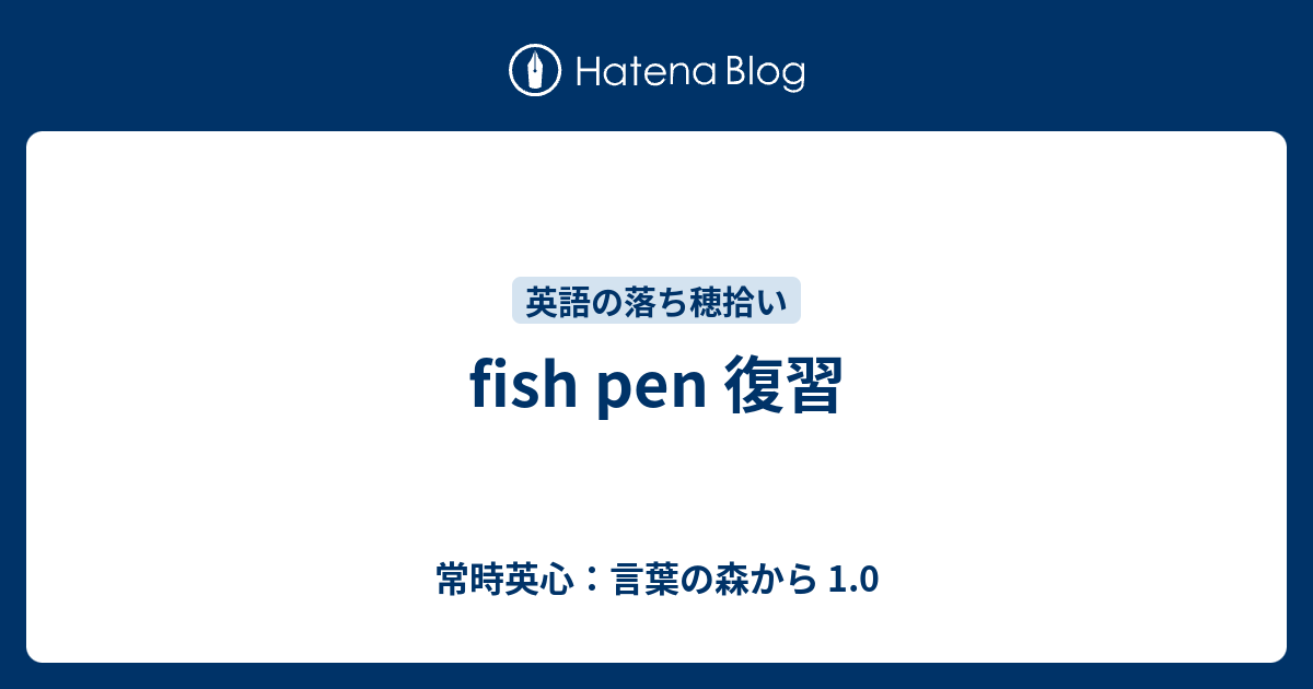 Fish Pen 復習 常時英心 言葉の森から 1 0