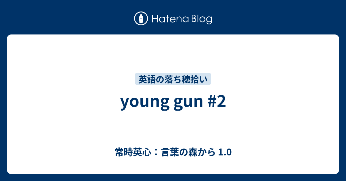 Young Gun 2 常時英心 言葉の森から 1 0