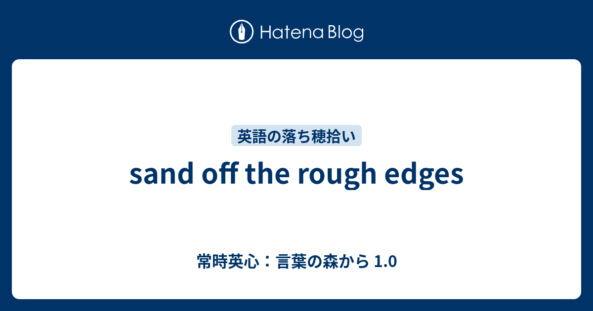 Sand Off The Rough Edges 常時英心 言葉の森から 1 0