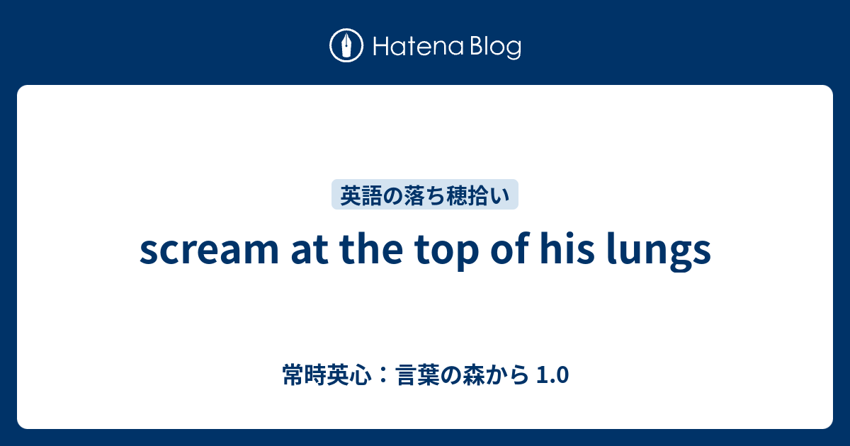 Scream At The Top Of His Lungs 常時英心 言葉の森から 1 0