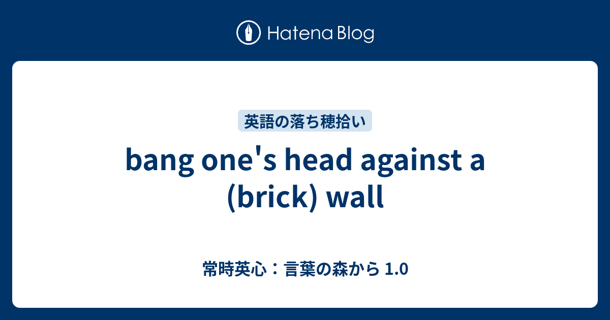 bang one's head against a (brick) wall 常時英心：言葉の森から 1.0