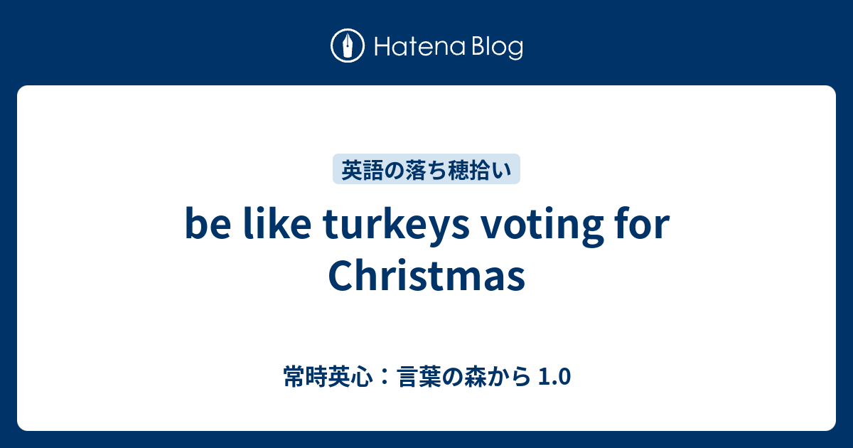 Be Like Turkeys Voting For Christmas 常時英心 言葉の森から 1 0