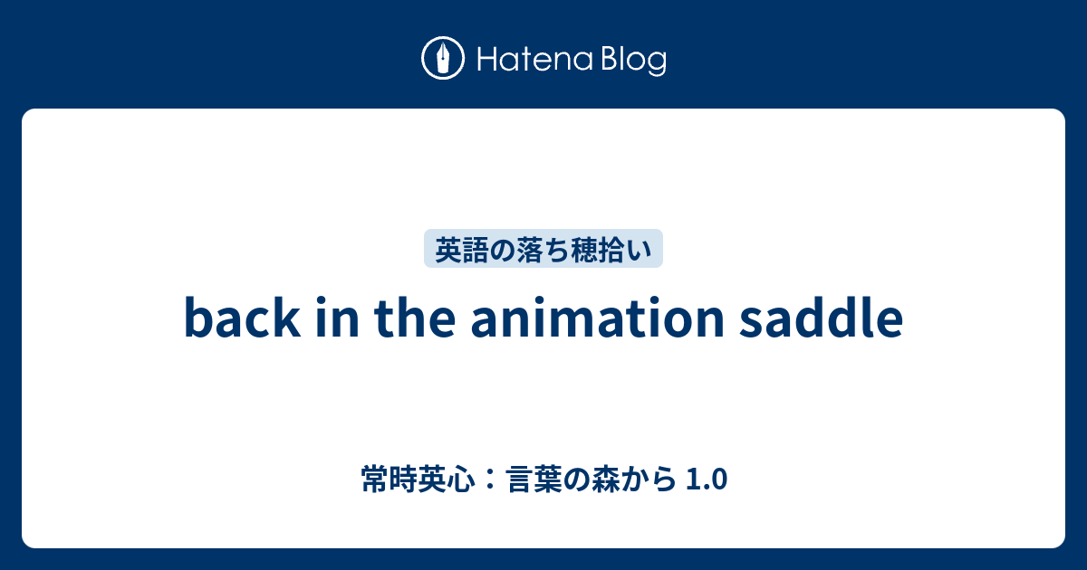 Back In The Animation Saddle 常時英心 言葉の森から 1 0