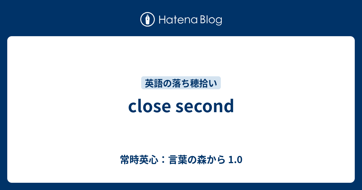 Close Second 常時英心 言葉の森から 1 0