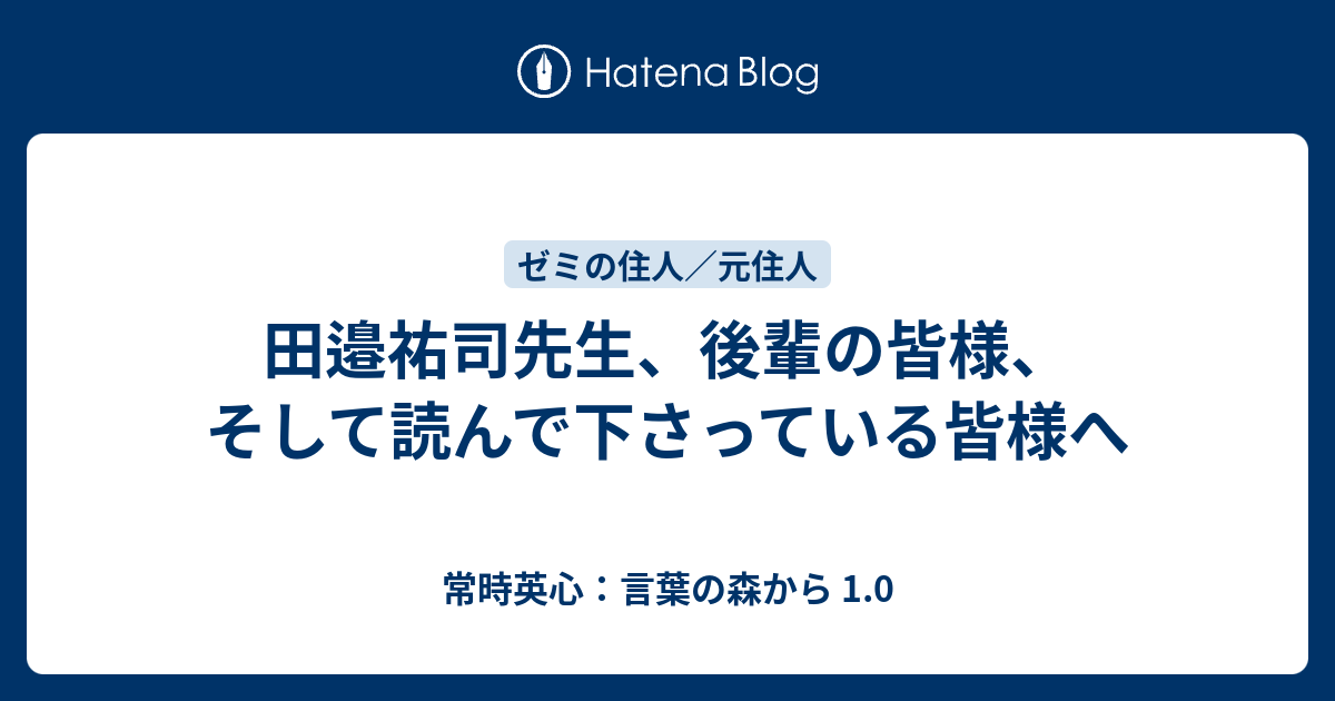 田邉祐司先生 後輩の皆様 そして読んで下さっている皆様へ 常時英心 言葉の森から 1 0