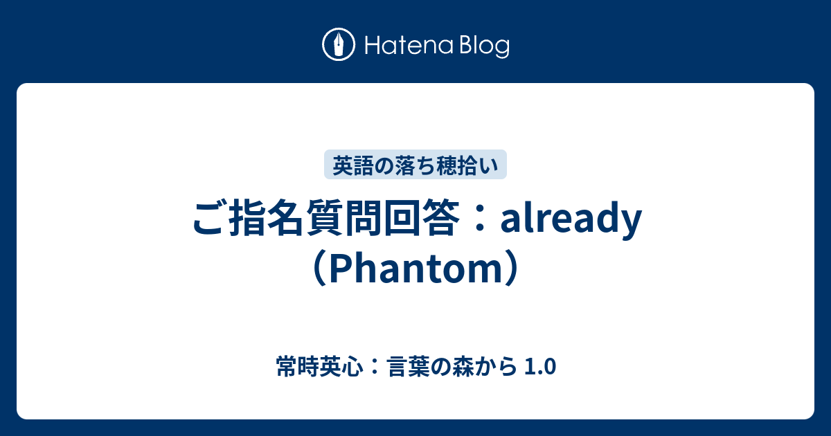 ご指名質問回答 Already Phantom 常時英心 言葉の森から 1 0