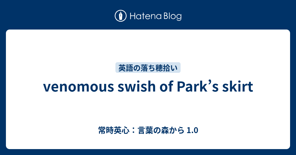 Venomous Swish Of Park S Skirt 常時英心 言葉の森から 1 0