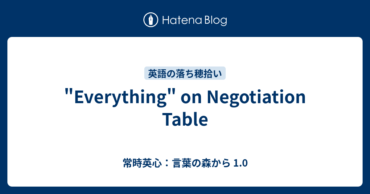 Everything On Negotiation Table 常時英心 言葉の森から 1 0