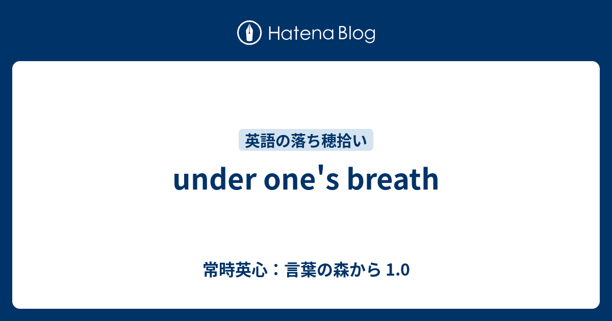 under one's breath - 常時英心：言葉の森から 1.0