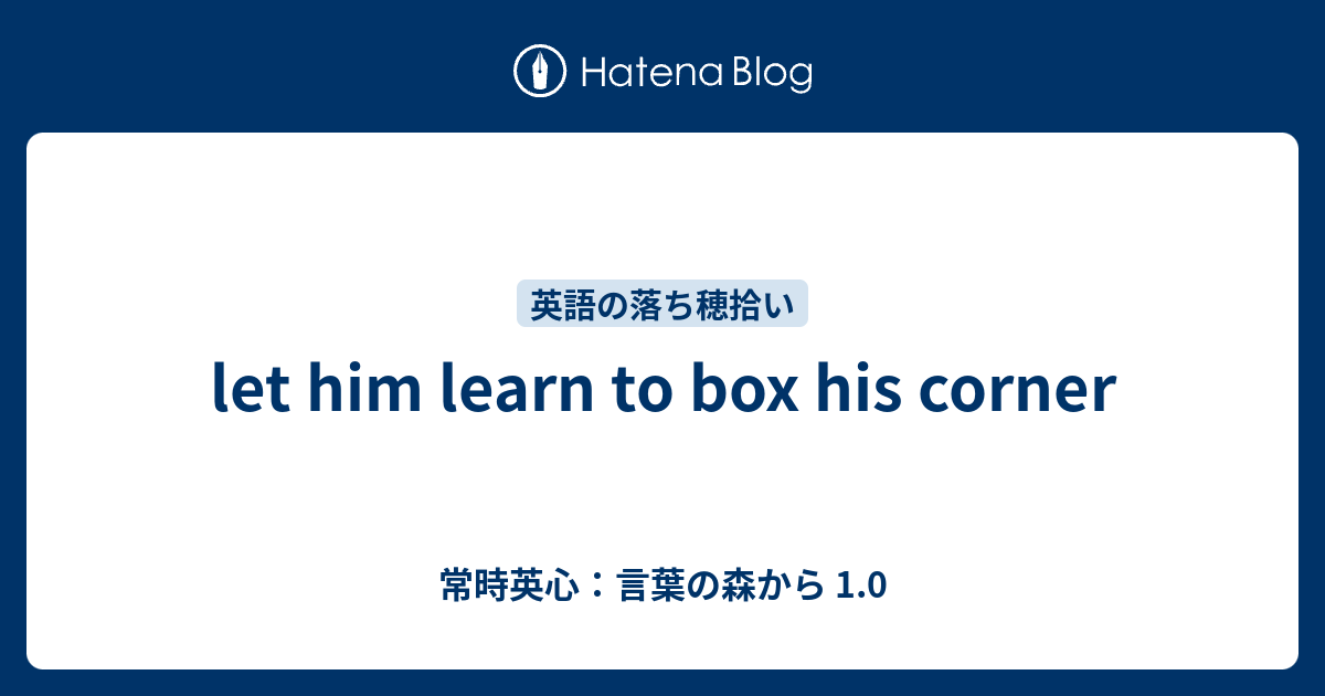 let him learn to box his corner 常時英心：言葉の森から 1.0