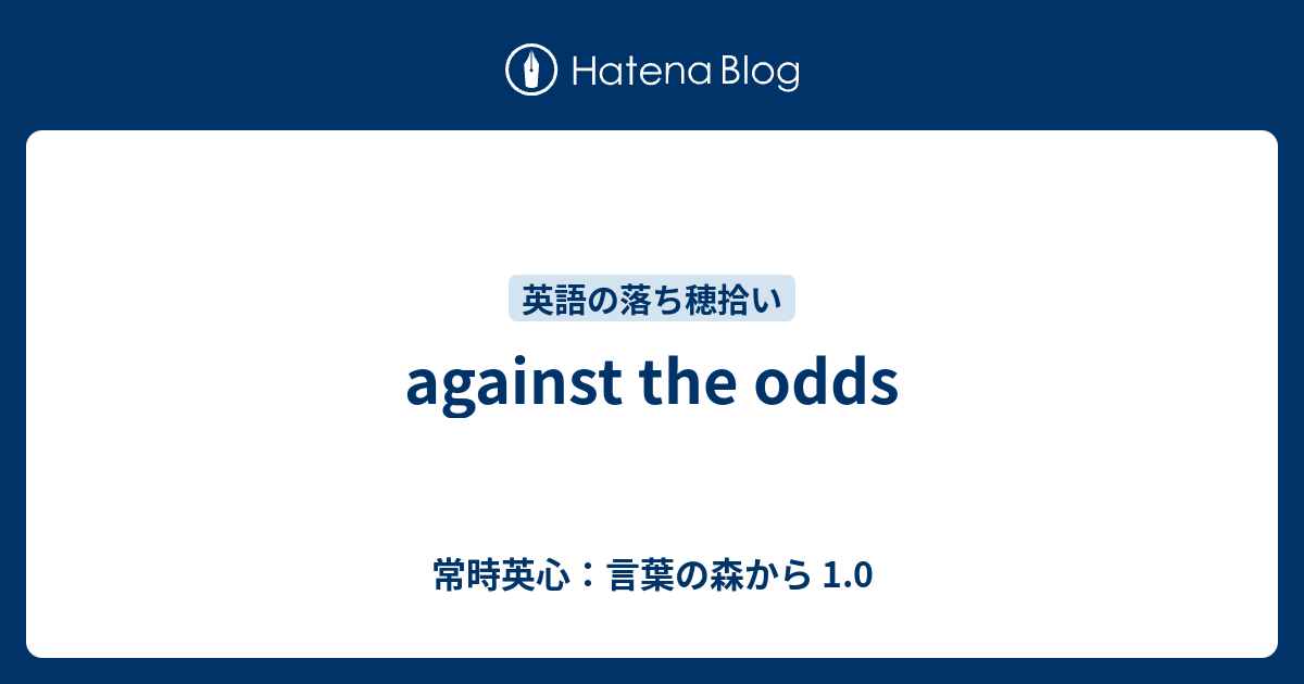 Against The Odds 常時英心 言葉の森から 1 0