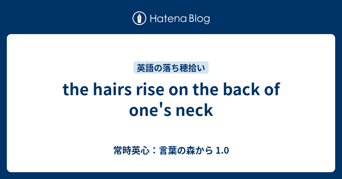 The Hairs Rise On The Back Of One S Neck 常時英心 言葉の森から 1 0